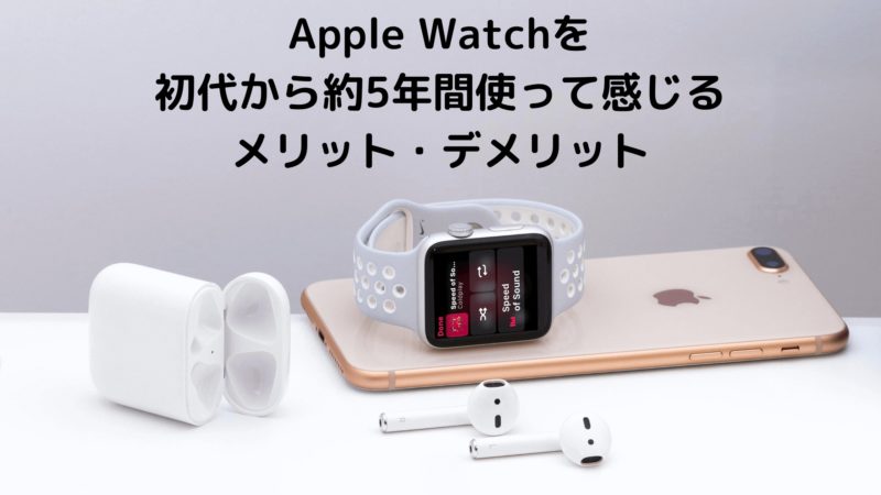 Apple Watch(アップルウォッチ)｜初代から約5年間使って感じるメリット・デメリット