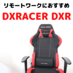DXRACER DXR｜ リモートワークの疲労軽減におすすめな椅子 購入レビュー