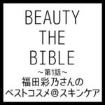 BEAUTY THE BIBLE｜福田彩乃さん おすすめ美容アイテム ベストコスメ＠スキンケア まとめ