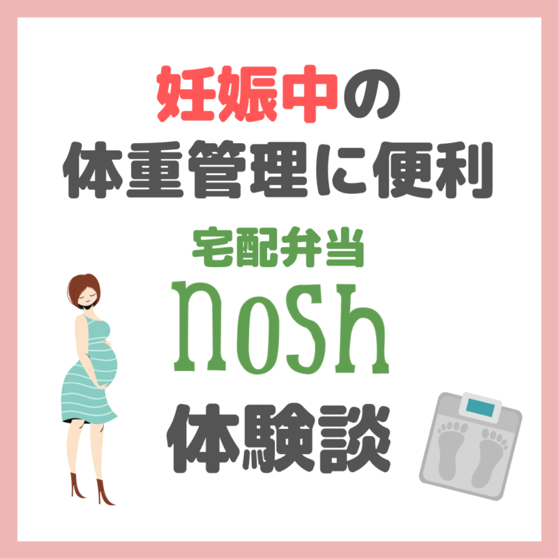 【nosh（ナッシュ）】妊娠中の体重管理に「宅配食nosh」が簡単便利だった体験談