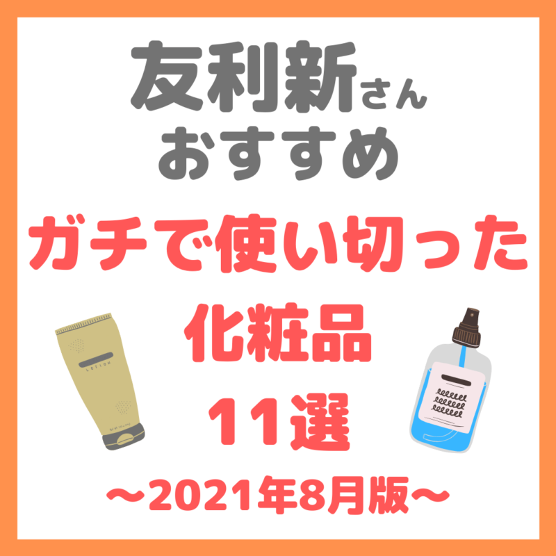 友利新さんオススメ｜ガチで使い切った化粧品 11選 まとめ（2021年8月版）