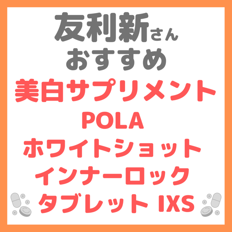 友利新さんオススメ美白サプリメント『POLA ホワイトショット インナーロック タブレット IXS』 まとめ sappiのブログ
