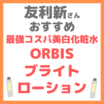 友利新さんオススメ最強コスパ ビタミンC美白化粧水『ORBIS ブライト ローション』 まとめ