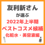 友利新さんオススメ｜2022年上半期ベストコスメ候補 化粧水・美容液編 まとめ