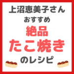 上沼恵美子さんおすすめ｜絶品たこ焼きの作り方 〜Youtubeでレシピを直伝！〜