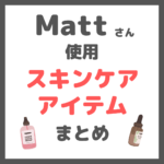Matt（マット）さん使用｜スキンケアアイテム まとめ（クレンジング・洗顔・化粧水・美容液・クリームなど）