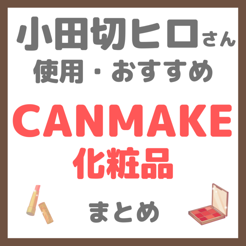 小田切ヒロさん使用・オススメ｜CANMAKE（キャンメイク）化粧品 まとめ