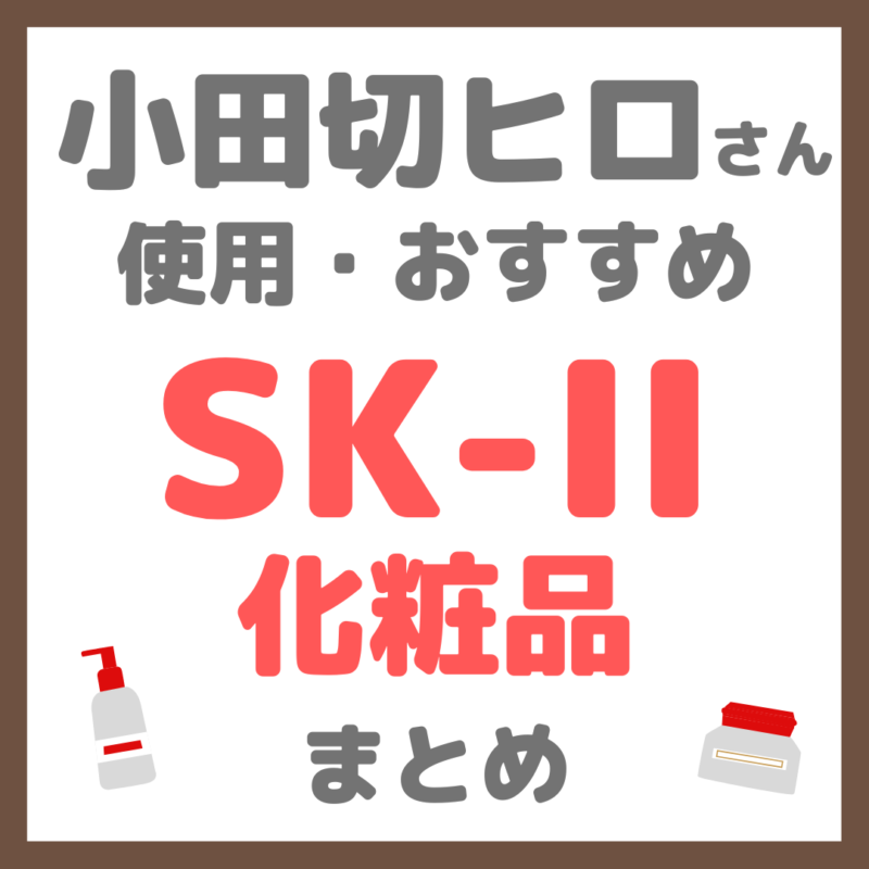 小田切ヒロさん使用・おすすめ SK-II（エスケーツー）化粧品 まとめ